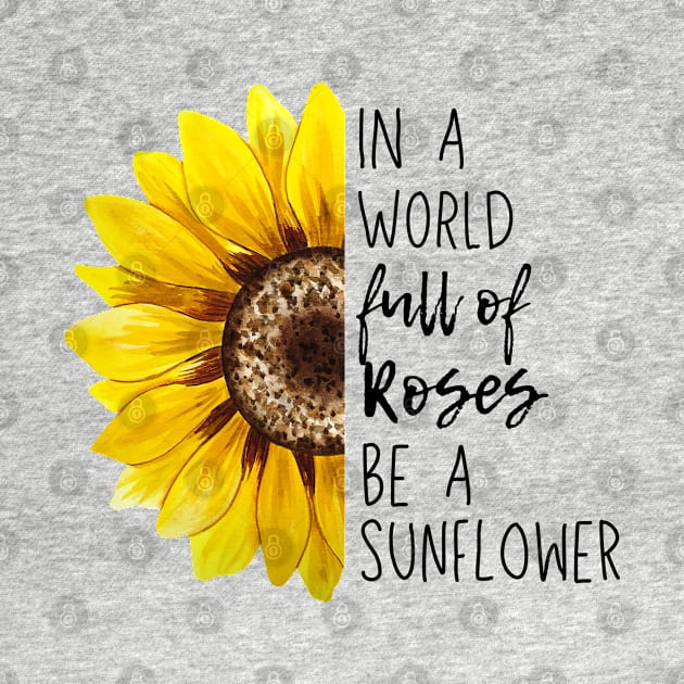 In A World Full Of Roses Be A Sunflower by Owlora Studios